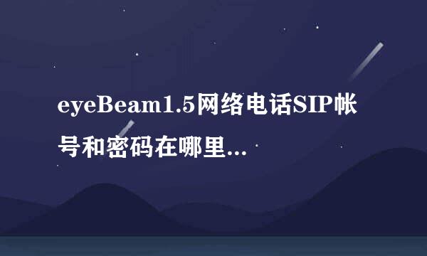 eyeBeam1.5网络电话SIP帐号和密码在哪里获得？不可以注册SI养血晶更放令功房P帐号吗？