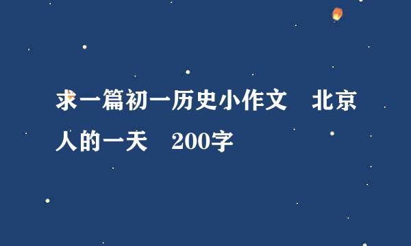 求一篇初一历史小作文 北京人的一天 200字