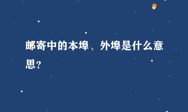 邮寄中的本埠、外埠是什么意思？