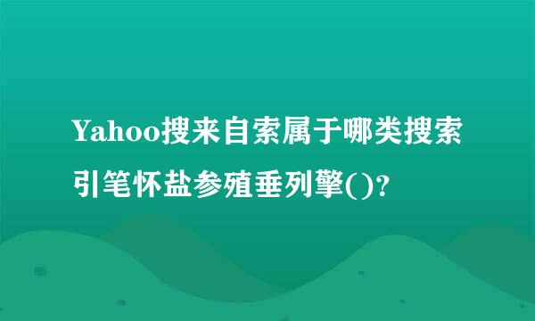 Yahoo搜来自索属于哪类搜索引笔怀盐参殖垂列擎()？