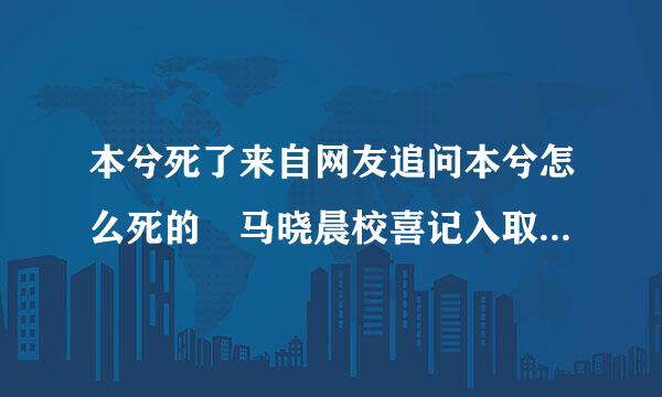 本兮死了来自网友追问本兮怎么死的 马晓晨校喜记入取州逐马原