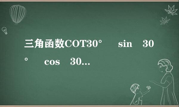 三角函数COT30° sin 30° cos 30° tan30 ° 等于多少