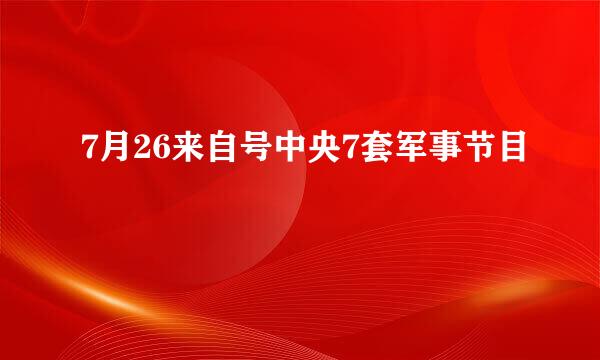 7月26来自号中央7套军事节目