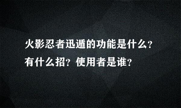 火影忍者迅遁的功能是什么？有什么招？使用者是谁？