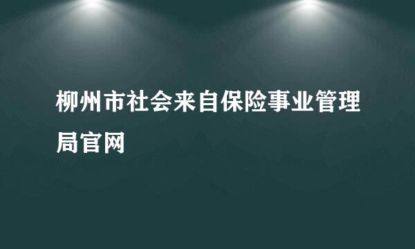 柳州市社会来自保险事业管理局官网