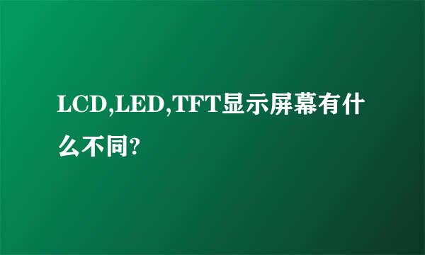 LCD,LED,TFT显示屏幕有什么不同?