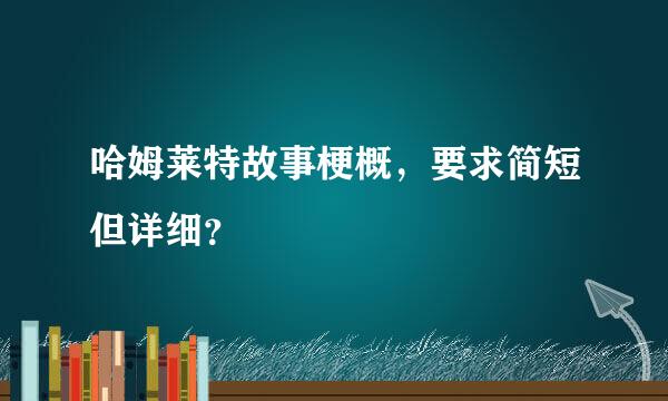 哈姆莱特故事梗概，要求简短但详细？