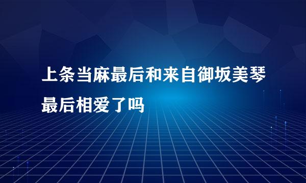 上条当麻最后和来自御坂美琴最后相爱了吗