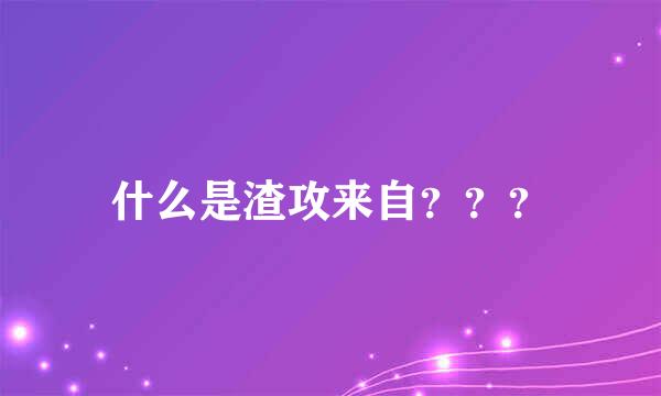 什么是渣攻来自？？？