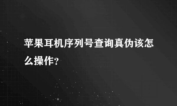 苹果耳机序列号查询真伪该怎么操作？