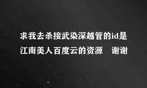 求我去杀接武染深越管的id是江南美人百度云的资源 谢谢