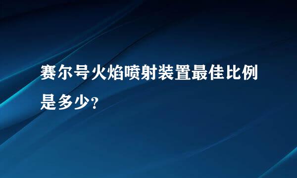 赛尔号火焰喷射装置最佳比例是多少？