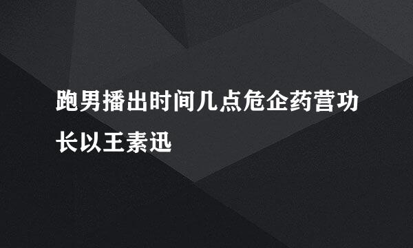 跑男播出时间几点危企药营功长以王素迅