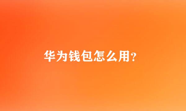 华为钱包怎么用？