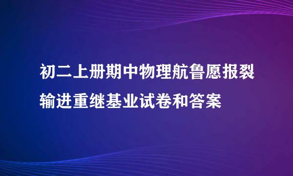 初二上册期中物理航鲁愿报裂输进重继基业试卷和答案