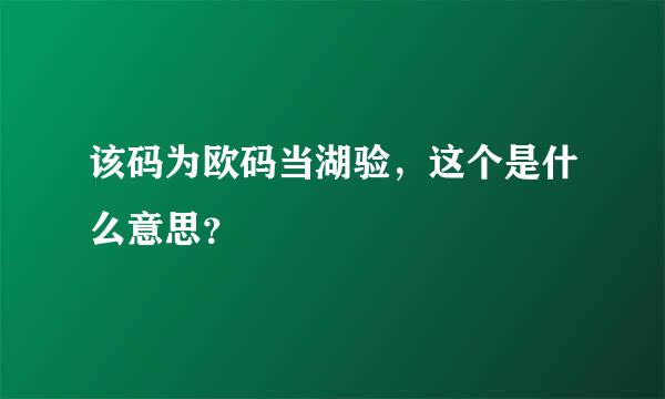 该码为欧码当湖验，这个是什么意思？