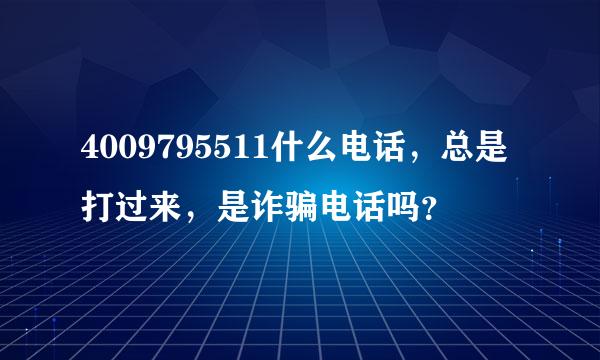 4009795511什么电话，总是打过来，是诈骗电话吗？