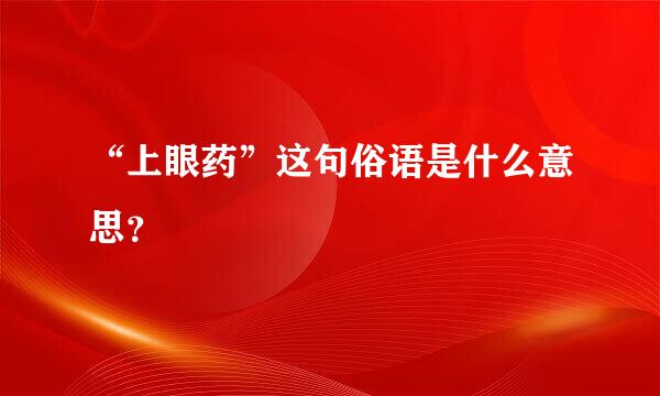 “上眼药”这句俗语是什么意思？