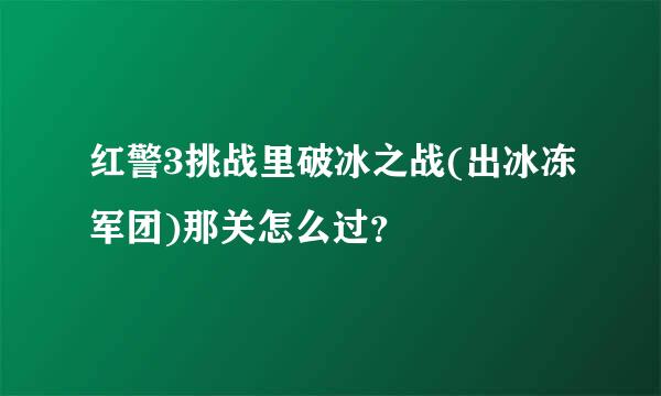 红警3挑战里破冰之战(出冰冻军团)那关怎么过？