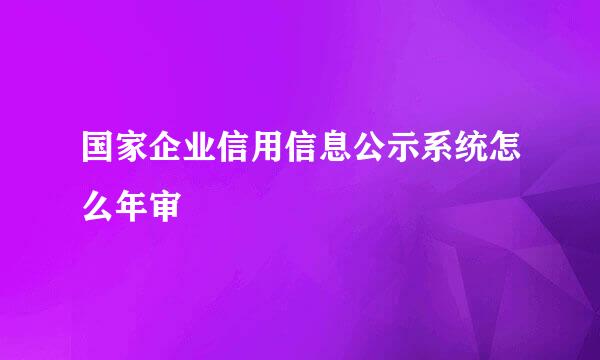 国家企业信用信息公示系统怎么年审