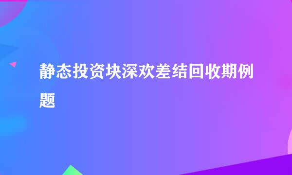 静态投资块深欢差结回收期例题