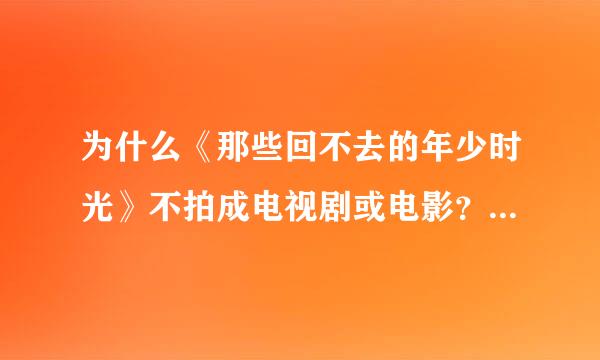 为什么《那些回不去的年少时光》不拍成电视剧或电影？《那些回不去的年少时光》在出版的当时非常火，甚至不亚于《最美的时光》，同是桐华的作品，我相信以它的真挚情感的内容，拍成电视剧或电影一定有非常好的收视率。我不明白它为什么没有被拍成电视剧或来自电影，希望能有明360问答人之士指点一下，非常感谢！