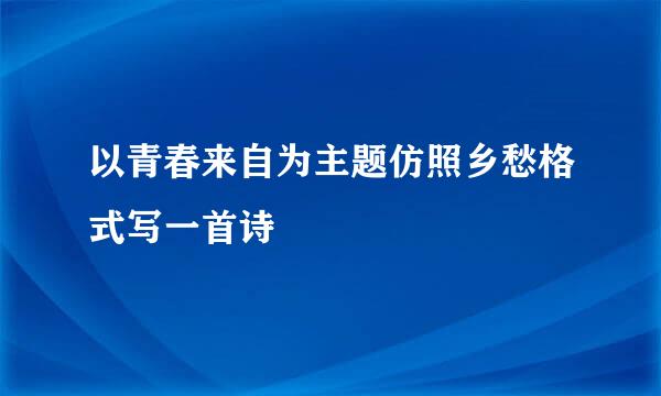 以青春来自为主题仿照乡愁格式写一首诗