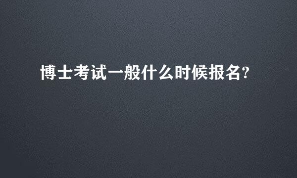 博士考试一般什么时候报名?