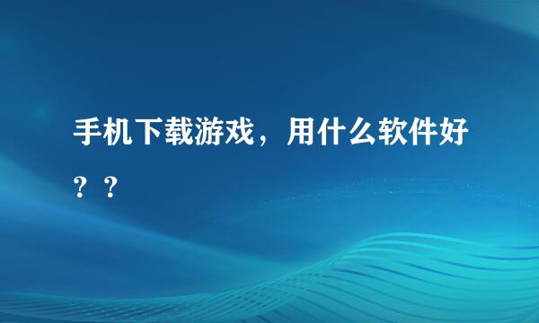 手机下载游戏，用什么软件好？？