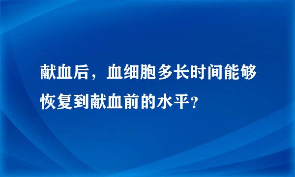 献血后，血细胞多长时间能够恢复到献血前的水平？