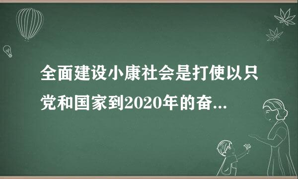 全面建设小康社会是打使以只党和国家到2020年的奋斗目标，是各民族人民的根本利益所在。要实现星作触州叶脚作这一目标，就必须