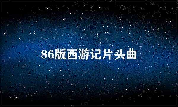 86版西游记片头曲