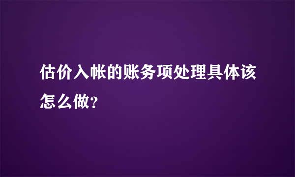 估价入帐的账务项处理具体该怎么做？