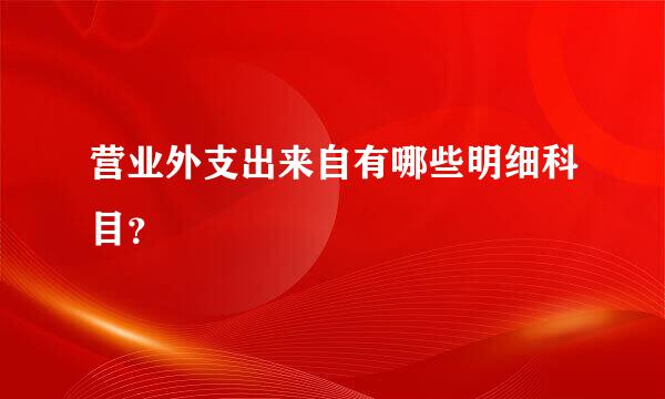 营业外支出来自有哪些明细科目？