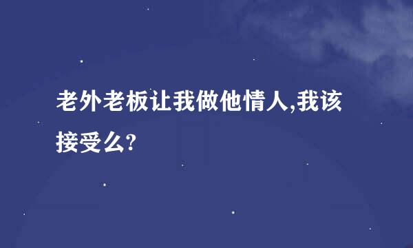 老外老板让我做他情人,我该接受么?