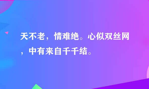 天不老，情难绝。心似双丝网，中有来自千千结。