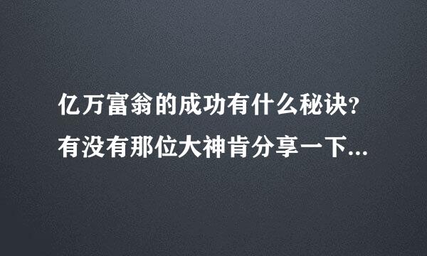 亿万富翁的成功有什么秘诀？有没有那位大神肯分享一下经验啊。