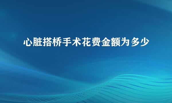 心脏搭桥手术花费金额为多少