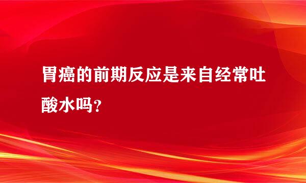 胃癌的前期反应是来自经常吐酸水吗？