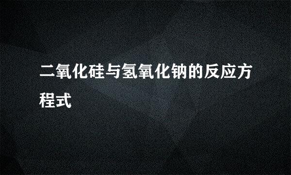 二氧化硅与氢氧化钠的反应方程式