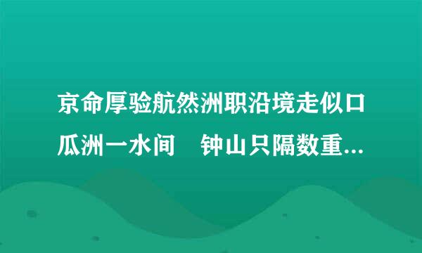 京命厚验航然洲职沿境走似口瓜洲一水间 钟山只隔数重山全诗是什么意思