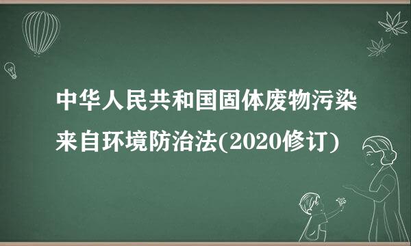 中华人民共和国固体废物污染来自环境防治法(2020修订)