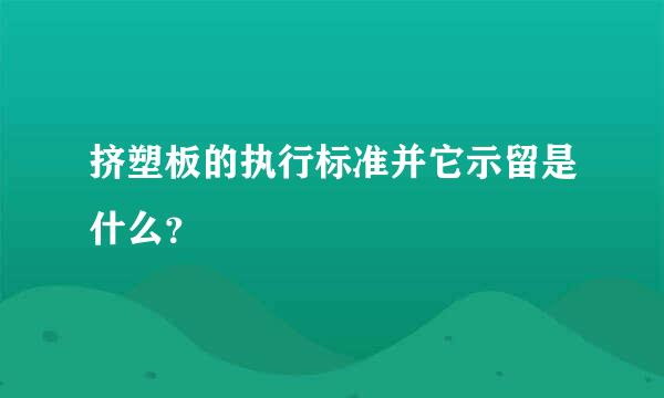 挤塑板的执行标准并它示留是什么？