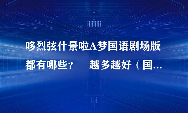 哆烈弦什景啦A梦国语剧场版都有哪些？ 越多越好（国语哦）？ 只要名字不要网址！！！如哆啦A梦之太阳神！不要重复