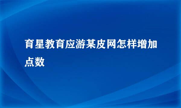 育星教育应游某皮网怎样增加点数