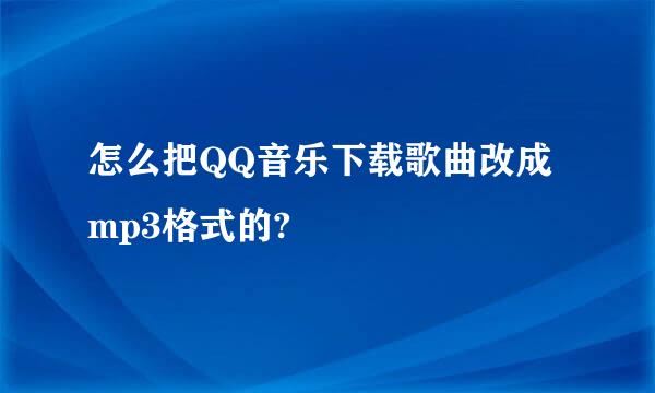 怎么把QQ音乐下载歌曲改成mp3格式的?