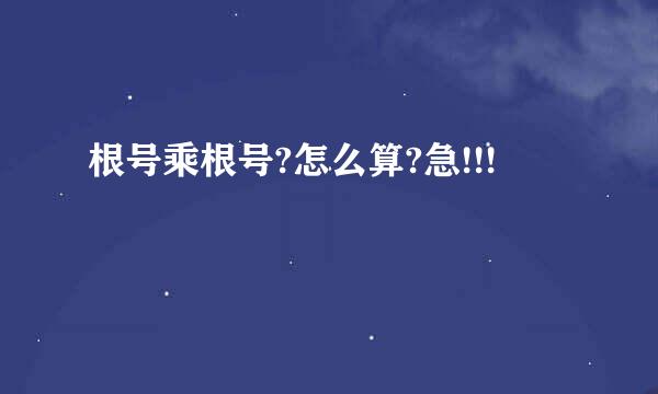 根号乘根号?怎么算?急!!!