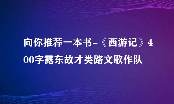 向你推荐一本书-《西游记》400字露东故才类路文歌作队