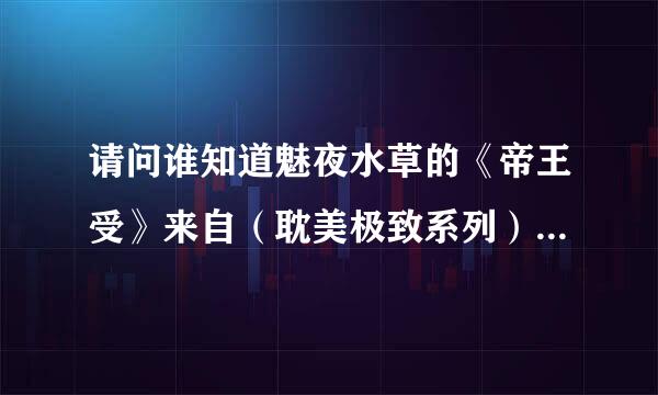 请问谁知道魅夜水草的《帝王受》来自（耽美极致系列）要全甚本的！