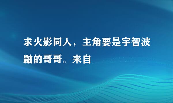 求火影同人，主角要是宇智波鼬的哥哥。来自